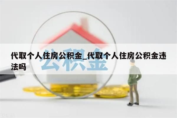 代取个人住房公积金_代取个人住房公积金违法吗